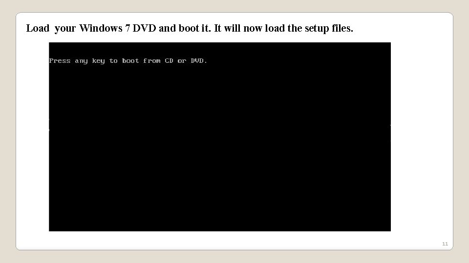 Load your Windows 7 DVD and boot it. It will now load the setup