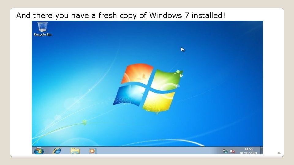And there you have a fresh copy of Windows 7 installed! 46 