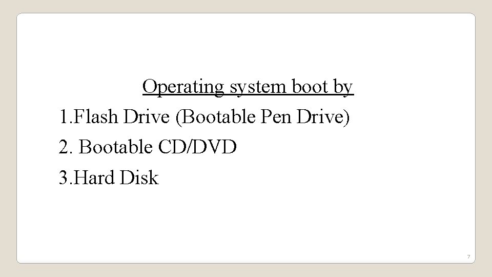 Operating system boot by 1. Flash Drive (Bootable Pen Drive) 2. Bootable CD/DVD 3.
