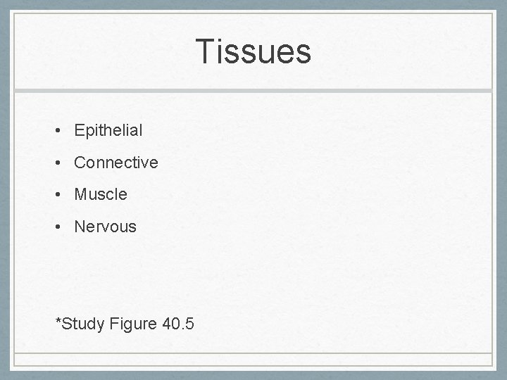 Tissues • Epithelial • Connective • Muscle • Nervous *Study Figure 40. 5 