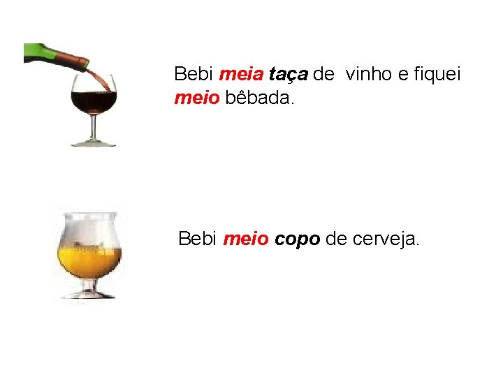 Bebi meia taça de vinho e fiquei meio bêbada. Bebi meio copo de cerveja.