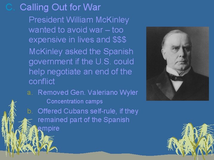 C. Calling Out for War 1. President William Mc. Kinley wanted to avoid war