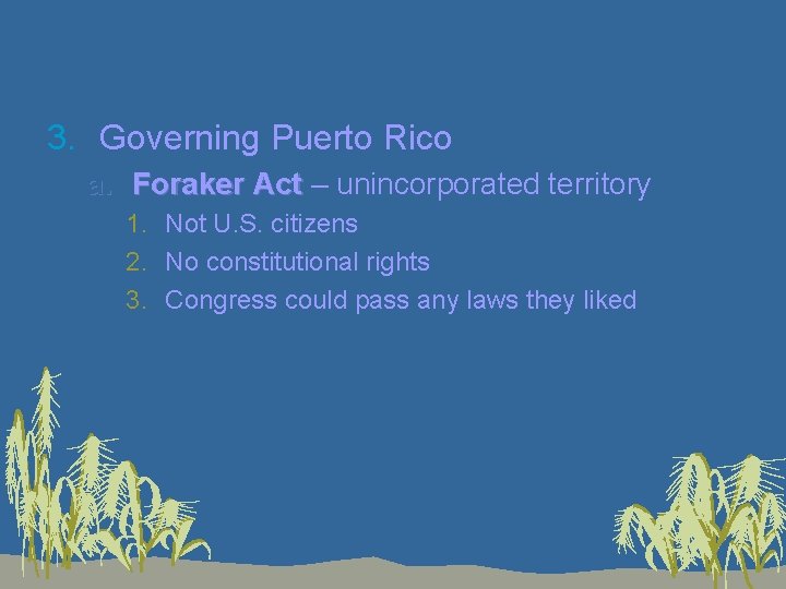 3. Governing Puerto Rico a. Foraker Act – unincorporated territory Act 1. Not U.