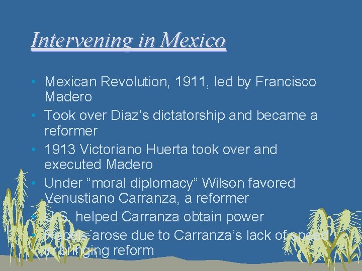 Intervening in Mexico • Mexican Revolution, 1911, led by Francisco Madero • Took over