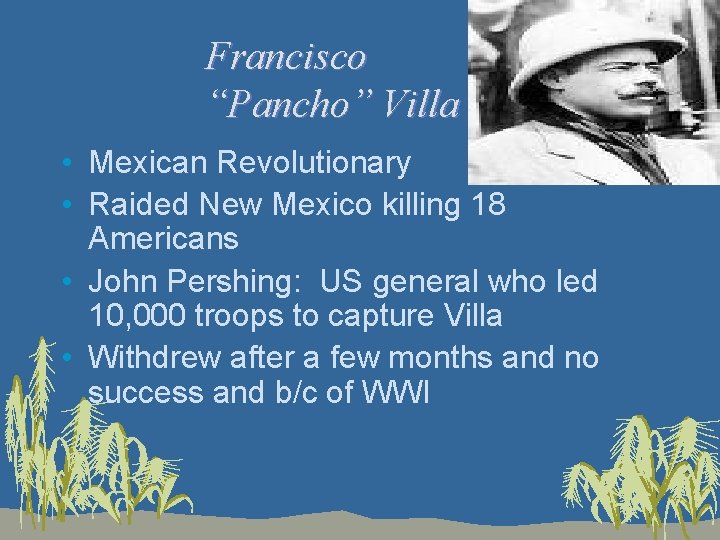 Francisco “Pancho” Villa • Mexican Revolutionary • Raided New Mexico killing 18 Americans •