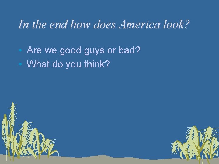 In the end how does America look? • Are we good guys or bad?