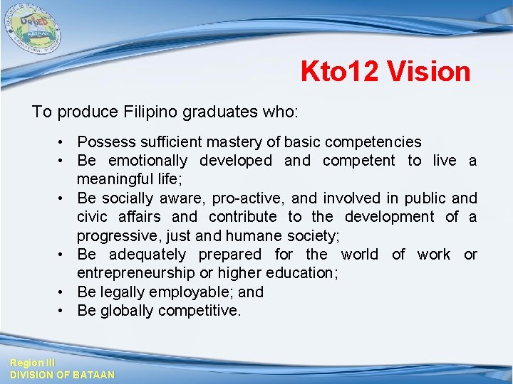Kto 12 Vision To produce Filipino graduates who: • Possess sufficient mastery of basic