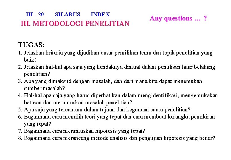 III - 20 SILABUS INDEX III. METODOLOGI PENELITIAN Any questions … ? TUGAS: 1.
