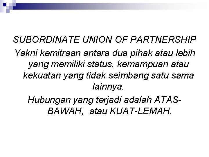 SUBORDINATE UNION OF PARTNERSHIP Yakni kemitraan antara dua pihak atau lebih yang memiliki status,