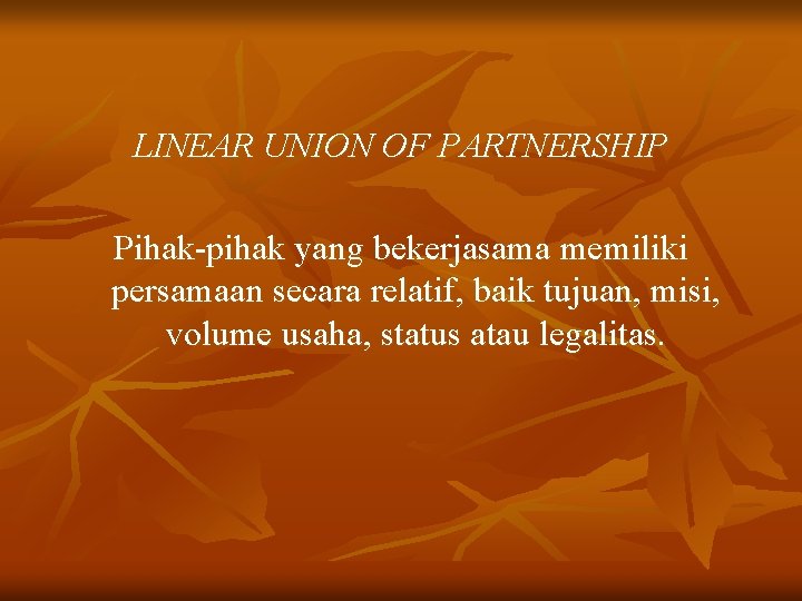 LINEAR UNION OF PARTNERSHIP Pihak-pihak yang bekerjasama memiliki persamaan secara relatif, baik tujuan, misi,