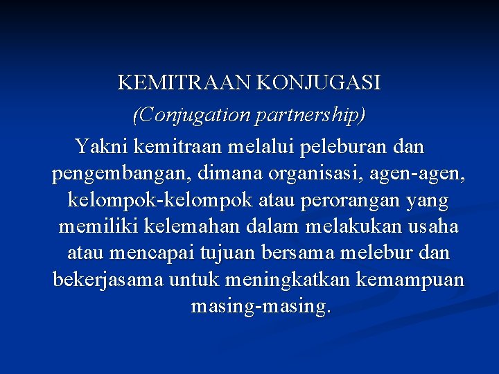 KEMITRAAN KONJUGASI (Conjugation partnership) Yakni kemitraan melalui peleburan dan pengembangan, dimana organisasi, agen-agen, kelompok-kelompok