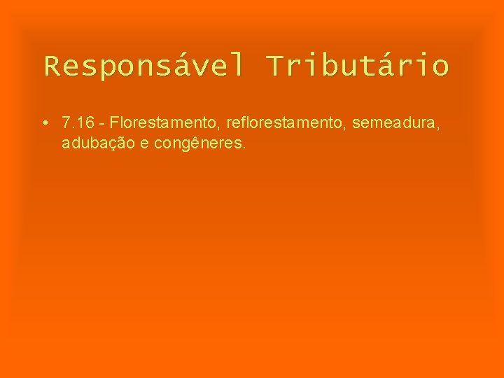 Responsável Tributário • 7. 16 - Florestamento, reflorestamento, semeadura, adubação e congêneres. 