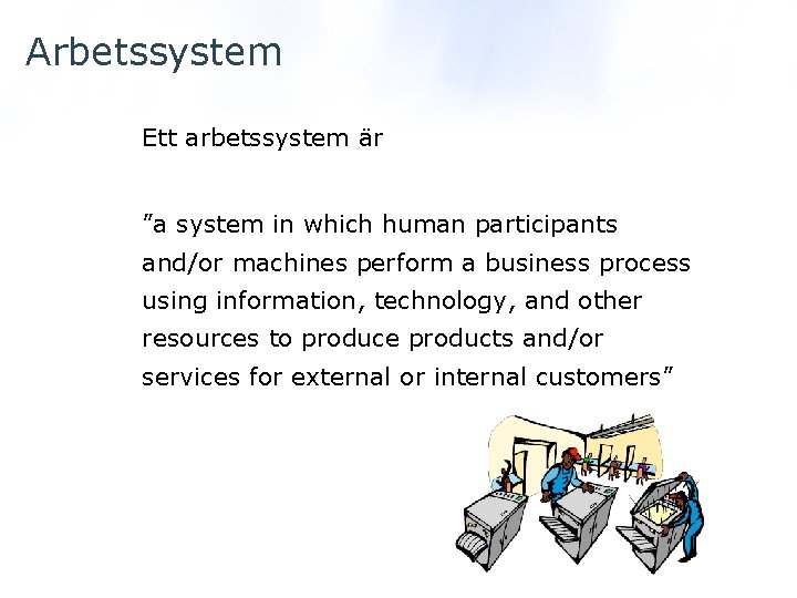 Arbetssystem Ett arbetssystem är ”a system in which human participants and/or machines perform a