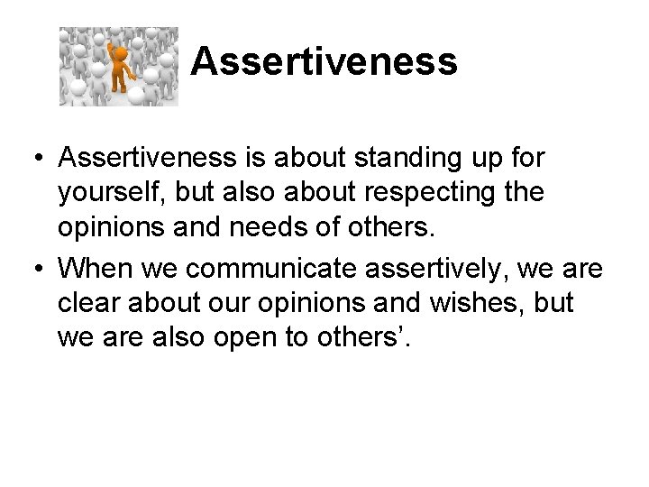 Assertiveness • Assertiveness is about standing up for yourself, but also about respecting the