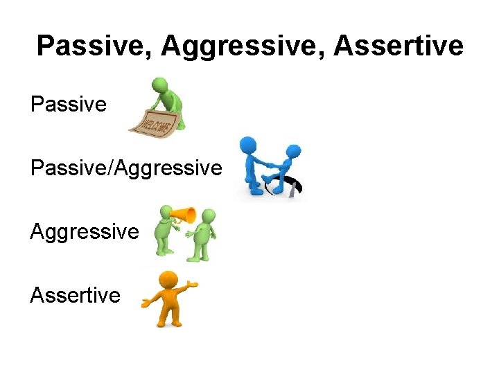 Passive, Aggressive, Assertive Passive/Aggressive Assertive 