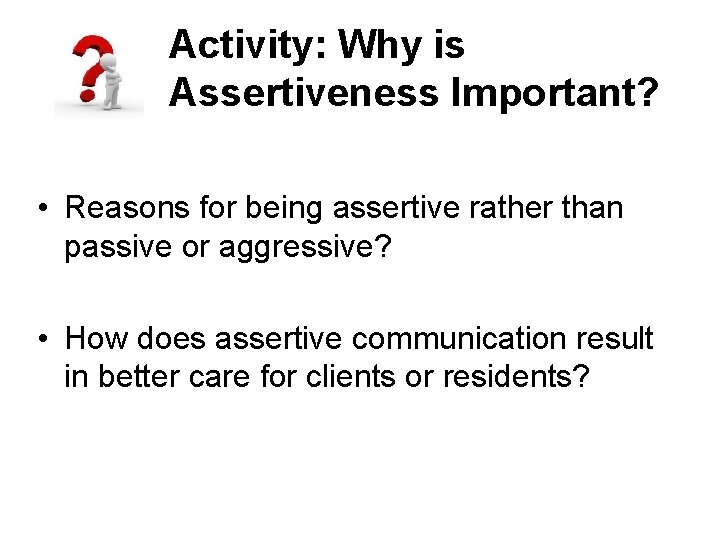 Activity: Why is Assertiveness Important? • Reasons for being assertive rather than passive or