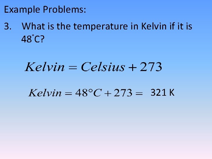 Example Problems: 3. What is the temperature in Kelvin if it is 48°C? 321