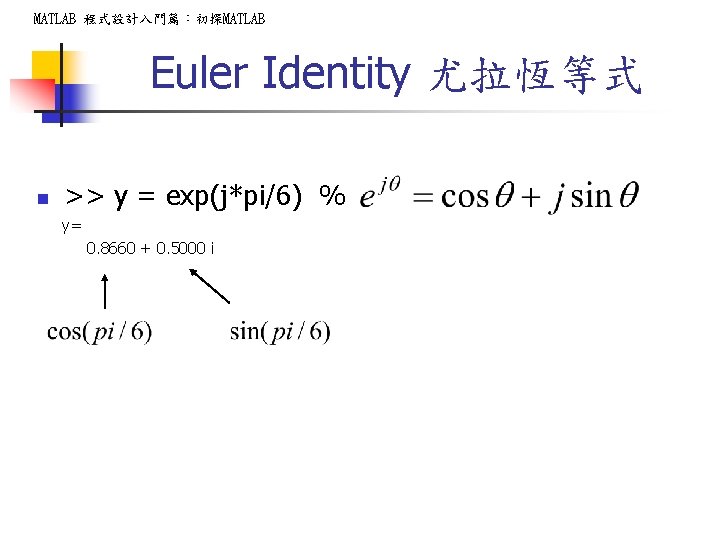 MATLAB 程式設計入門篇:初探MATLAB Euler Identity 尤拉恆等式 n >> y = exp(j*pi/6) % y= 0. 8660 MATLAB 程式設計入門篇:初探MATLAB Euler Identity 尤拉恆等式 n >> y = exp(j*pi/6) % y= 0. 8660