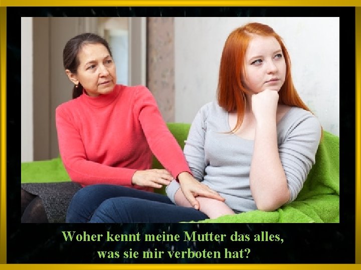 Woher kennt meine Mutter das alles, was sie mir verboten hat? 