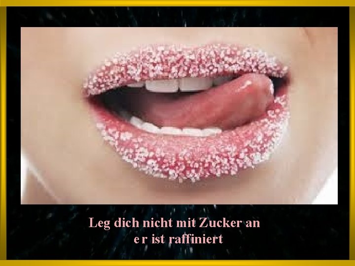 Leg dich nicht mit Zucker an e r ist raffiniert 