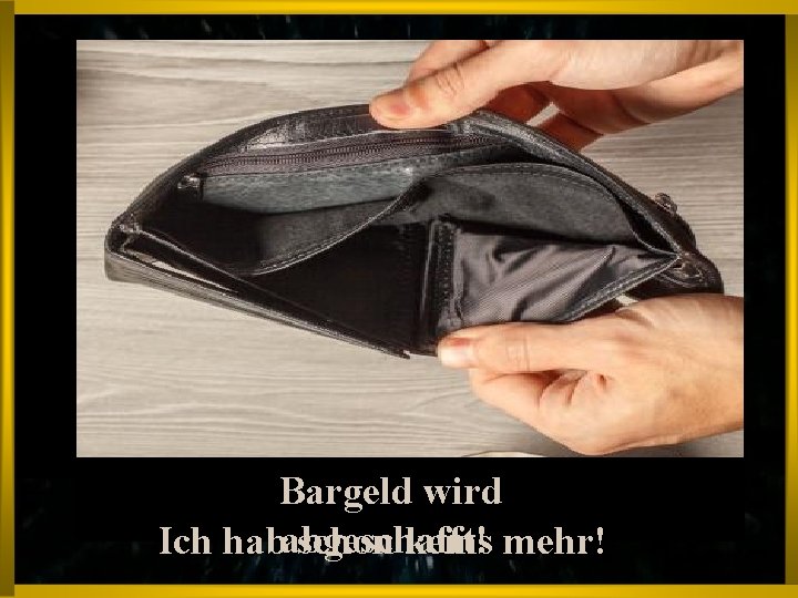 Bargeld wird Ich hababgeschafft! schon keins mehr! 