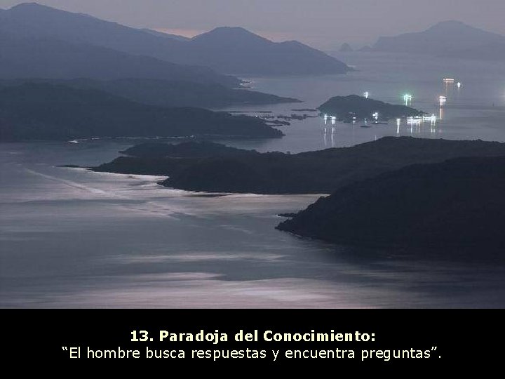 13. Paradoja del Conocimiento: “El hombre busca respuestas y encuentra preguntas”. 