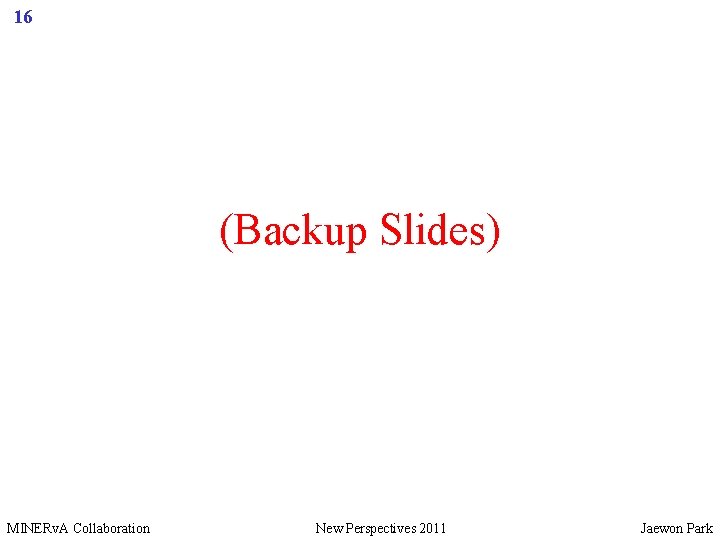 16 (Backup Slides) MINERv. A Collaboration New Perspectives 2011 Jaewon Park 