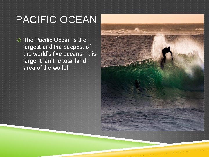 PACIFIC OCEAN The Pacific Ocean is the largest and the deepest of the world’s