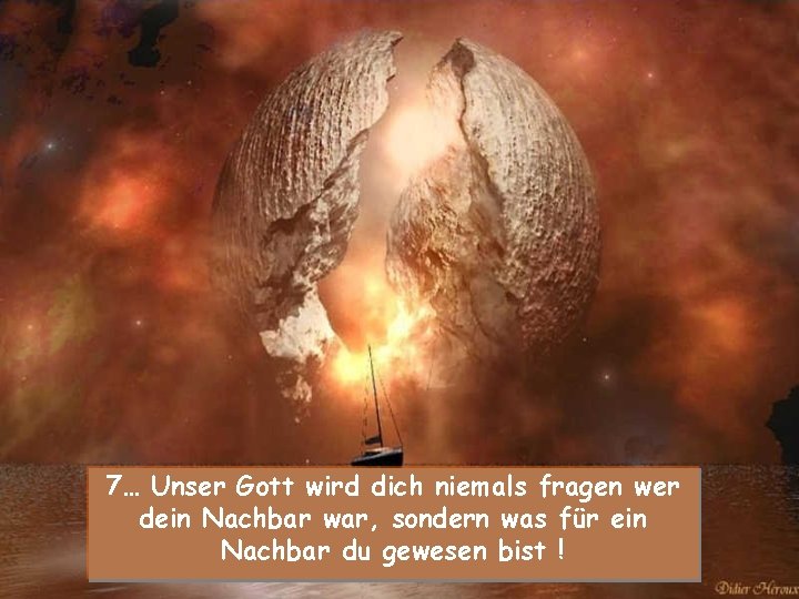 7… Unser Gott wird dich niemals fragen wer dein Nachbar war, sondern was für