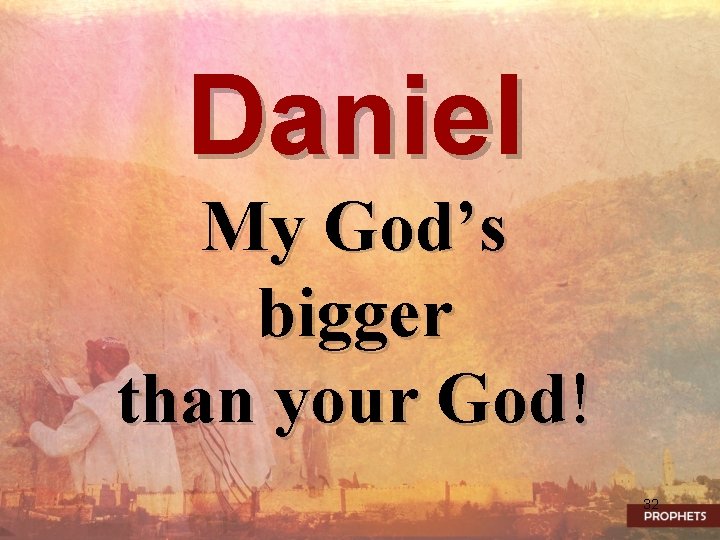 Daniel My God’s bigger than your God! 32 