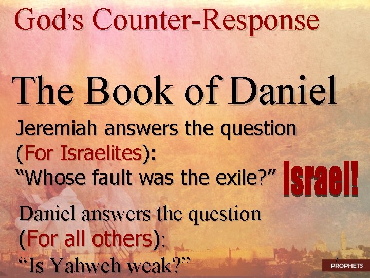 God’s Counter-Response The Book of Daniel Jeremiah answers the question (For Israelites): “Whose fault