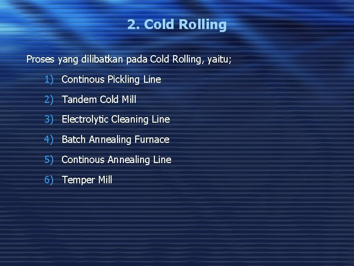 2. Cold Rolling Proses yang dilibatkan pada Cold Rolling, yaitu; 1) Continous Pickling Line
