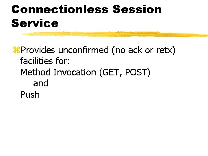 Connectionless Session Service z. Provides unconfirmed (no ack or retx) facilities for: Method Invocation