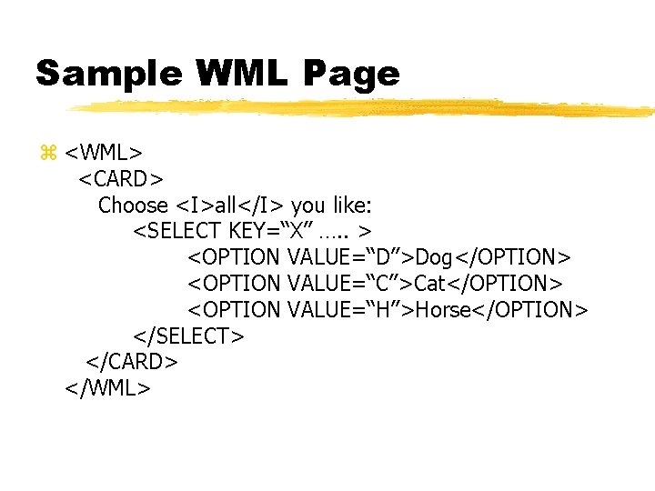 Sample WML Page z <WML> <CARD> Choose <I>all</I> you like: <SELECT KEY=“X” …. .