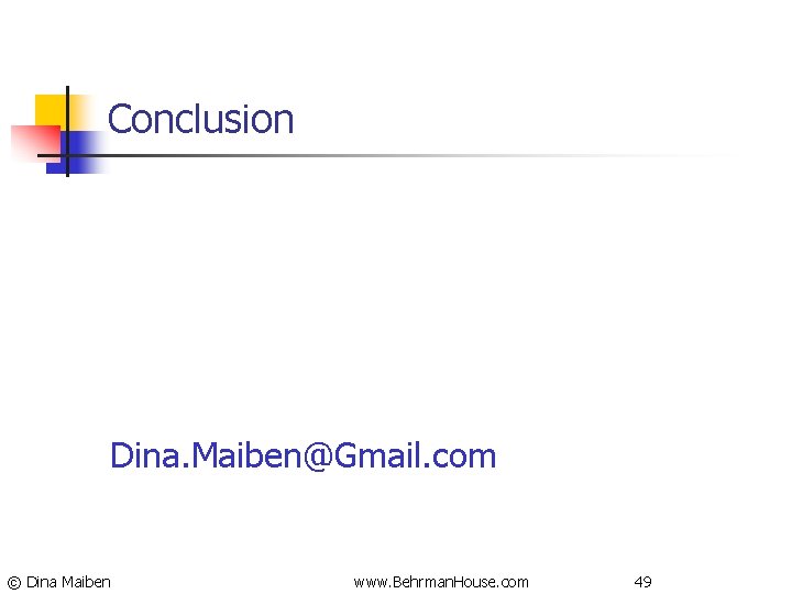 Conclusion Dina. Maiben@Gmail. com © Dina Maiben www. Behrman. House. com 49 