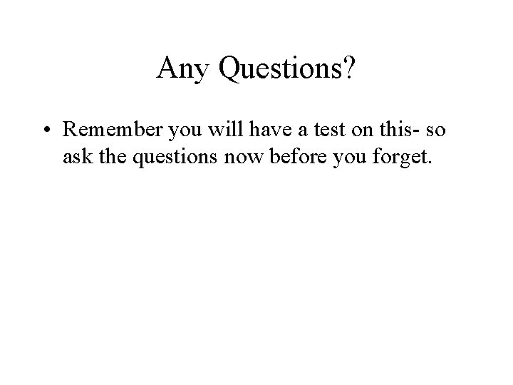 Any Questions? • Remember you will have a test on this- so ask the