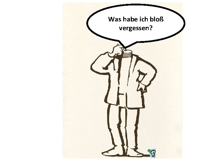 Was habe ich bloß vergessen? 