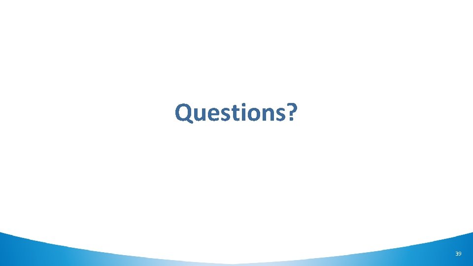 Questions? 39 