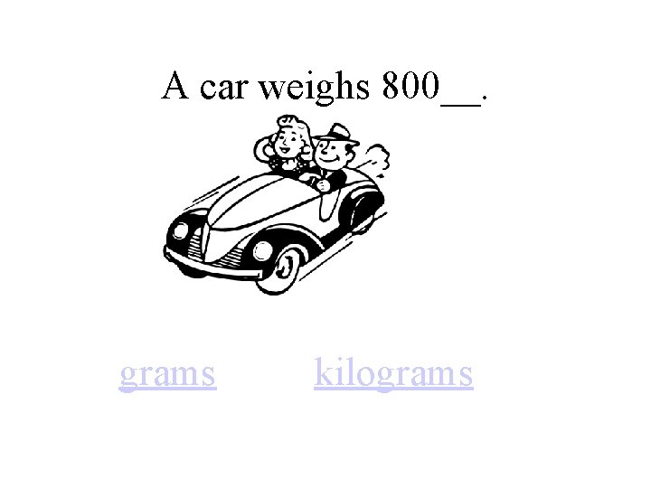 A car weighs 800__. grams kilograms 
