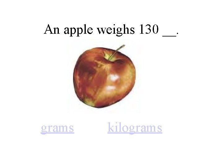 An apple weighs 130 __. grams kilograms 