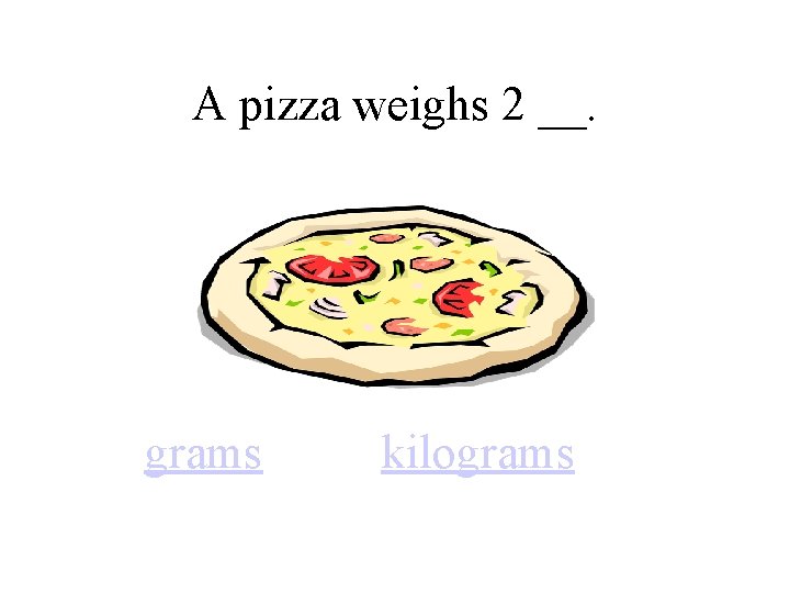 A pizza weighs 2 __. grams kilograms 