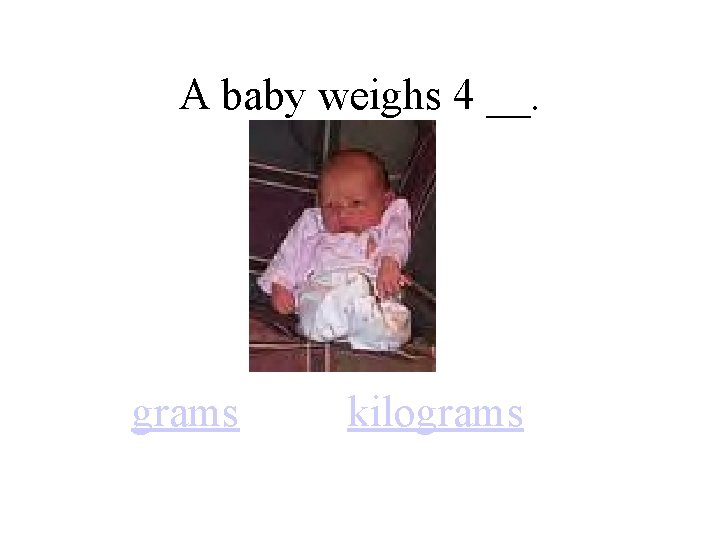 A baby weighs 4 __. grams kilograms 