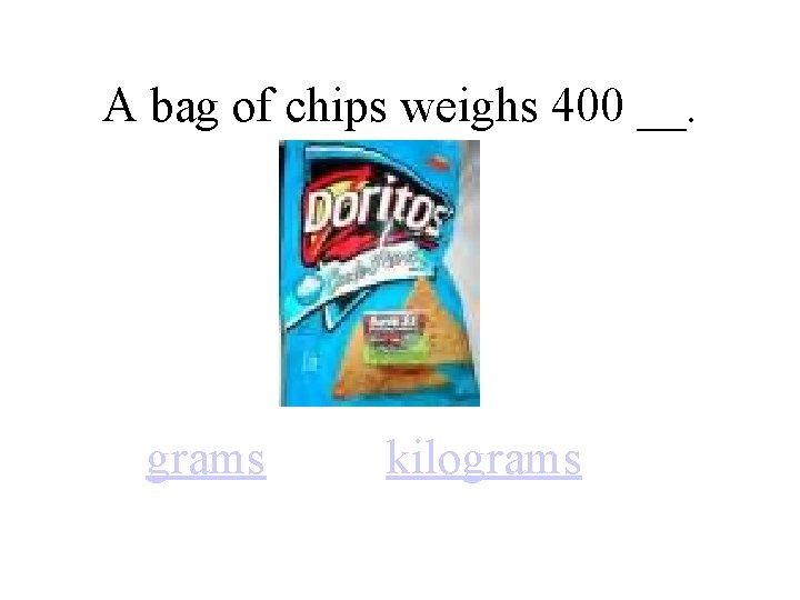 A bag of chips weighs 400 __. grams kilograms 
