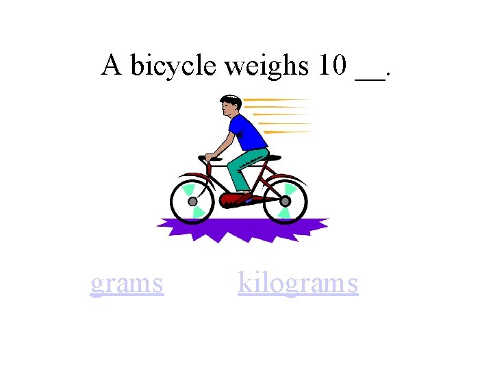 A bicycle weighs 10 __. grams kilograms 