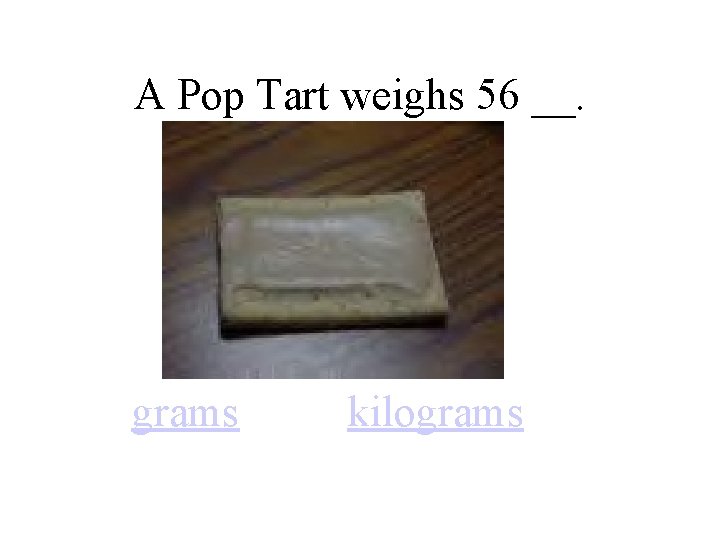 A Pop Tart weighs 56 __. grams kilograms 