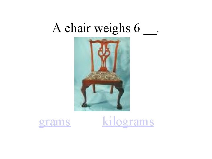 A chair weighs 6 __. grams kilograms 