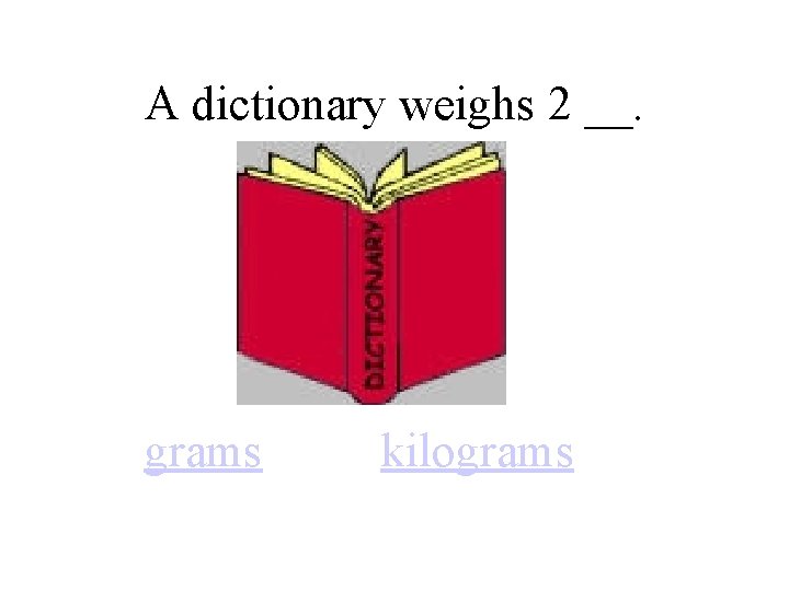 A dictionary weighs 2 __. grams kilograms 