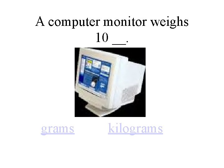 A computer monitor weighs 10 __. grams kilograms 
