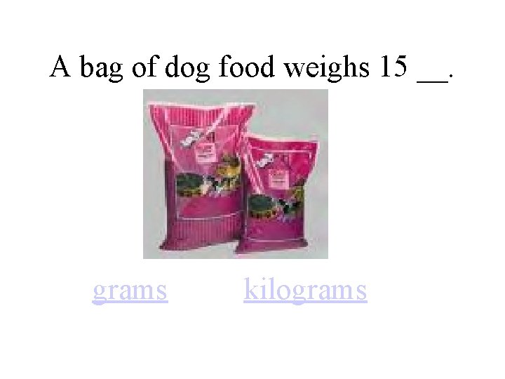 A bag of dog food weighs 15 __. grams kilograms 