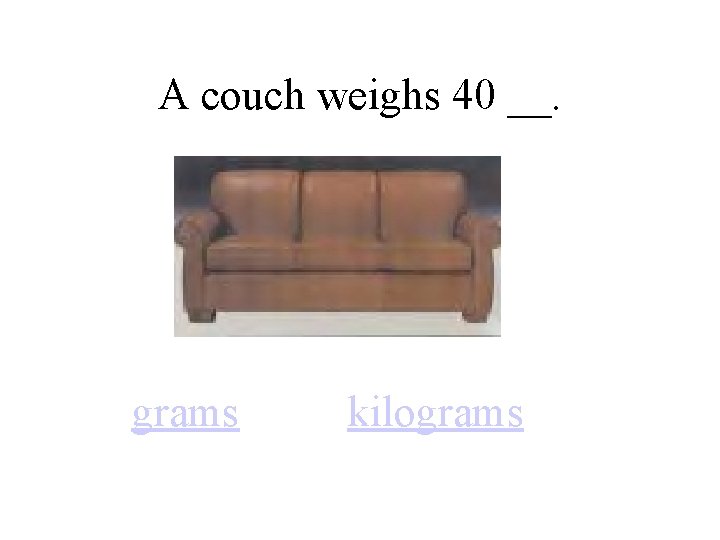 A couch weighs 40 __. grams kilograms 